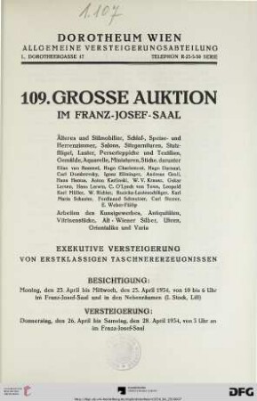 Nr. 109: Grosse Auktion / Dorotheum, Wien, Allgemeine Versteigerungsabteilung: im Kaiser-Franz-Josef-Saal: Älteres und Stilmobiliar, Schlaf-, Speise- und Herrenzimmer, Salons, Sitzgarnituren, Stutzflügel, Luster, Perserteppiche und Textilien, Gemälde, Aquarelle, Miniaturen, Stiche ... : Versteigerung: Donnerstag, den 26., bis Samstag, den 29. April 1934 im Franz-Josef-Saal