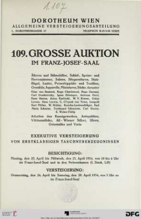 Nr. 109: Grosse Auktion / Dorotheum, Wien, Allgemeine Versteigerungsabteilung: im Kaiser-Franz-Josef-Saal: Älteres und Stilmobiliar, Schlaf-, Speise- und Herrenzimmer, Salons, Sitzgarnituren, Stutzflügel, Luster, Perserteppiche und Textilien, Gemälde, Aquarelle, Miniaturen, Stiche ... : Versteigerung: Donnerstag, den 26., bis Samstag, den 29. April 1934 im Franz-Josef-Saal