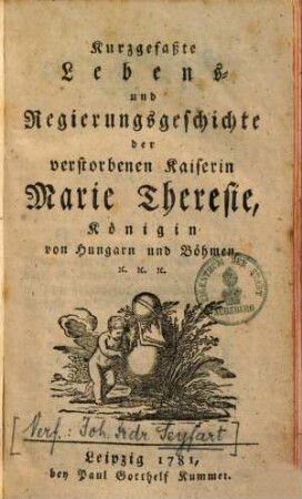 Kurzgefaßte Lebens- und Regierungsgeschichte der verstorbenen Kaiserin Marie Theresie, Königin von Hungarn und Böhmen ...