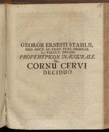 Georgii Ernesti Stahlii, Med. Doct. Ac. Prof. Publ. Ordinar. h.t. Facult. Decani Propemtpicon Inaugurale De Cornu Cervi Deciduo