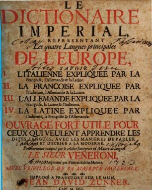 Le dictionnaire imperial, representant les quatre langues principales de l'Europe : savoir I. l'italienne, expliquée par la françoise, l'allemande et la latine, II. la françoise expliquée par l'italienne, l'allemande et la latine, III. l'allemande expliquée par la françoise, la latine et l'italienne, IV. la latine expliquée par l'italienne, la francoise et l'allemande ...