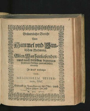 Gründtlicher Bericht Vom Himmel und Himlischen Wohnung : Allen Warheitliebenden/ unnd nach derselben begierigen frommen Hertzen/ zum nützlichen unterricht In Druck verfertiget