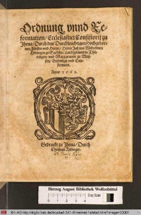 Ordnung vnnd Reformation/ Ecclesiastici Consistorij zu Jhena/ Durch den Durchleuchtigen Hochgebornen Fürsten vnd Herrn/ Herrn Johans Wilhelmen Hertzogen zu Sachsen/ Landtgrauen in Thüringen/ vnd Marggrauen zu Meissen/ Bestettigt vnd Confirmiert. Anno 1569