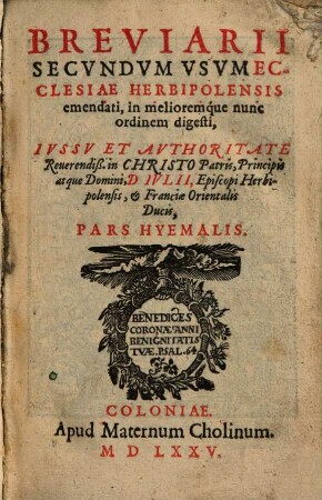 Breviarii Secvndvm Vsvm Ecclesiae Herbipolensis emendati, in melioremque nunc ordinem digesti, Ivssv Et Avthoritate ... D. Ivlii, Episcopi Herbipolensis, ... Pars Hyemalis