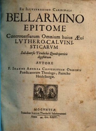 Ex Illustrissimo Cardinali Bellarmino Epitome Controversiarum Omnium huius Aevi Luthero-Calvinisticarum Sub diversis Titulis bis Quadripertitis digestarum. 1