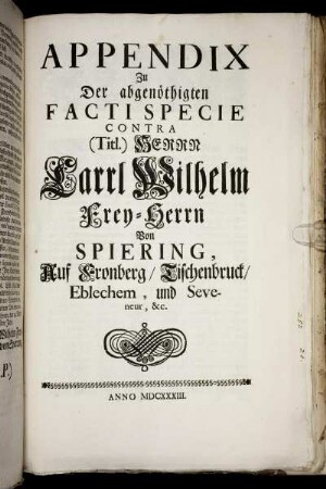 Appendix Zu Der abgenöthigten Facti Specie Contra (Titl.) Herrn Carrl Wilhelm Frey-Herrn Von Spiering, Auf Fronberg/ Tischenbruck/ Eblechem, und Seveneur, & c.