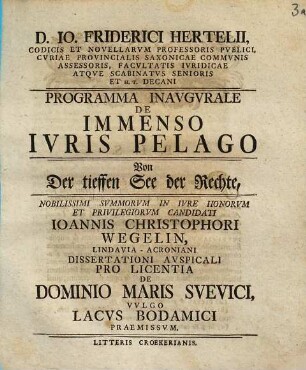 D. Io. Friderici Hertelii, Codicis Et Novellarvm Professoris Pvblici ... Programma Inavgvrale De Immenso Ivris Pelago : ... Ioannis Christophori Wegelin, Lindavia-Acroniani Dissertationi Avspiciali Pro Licentia De Dominio Maris Svevici, Vvlgo Lacvs Bodamici Praemissvm = Von Der tieffen See der Rechte