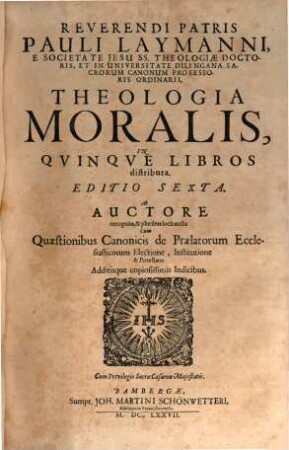 Reverendi Patris Pauli Laymanni, E Societate Jesu SS. Theologiae Doctoris, ... Theologia Moralis : In Qvinqve Libros distributa