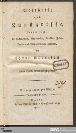 Vortheile und Kunstgriffe, deren sich die Oekonomen, Handwerker, Künstler, Fabrikanten und Manufacturiers bedienen, um ihren Arbeiten die gröste Vollkommenheit zu geben : mit dazugehörigen Rissen