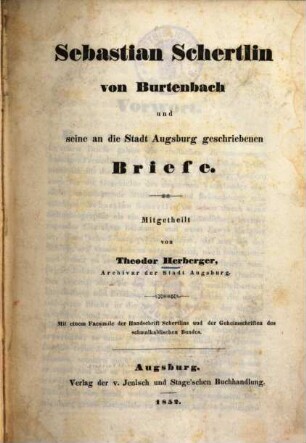 Sebastian Schertlin von Burtenbach und seine an die Stadt Augsburg geschriebenen Briefe : mit einem Facsimile der Handschrift Schertlins und der Geheimschriften des schmalkaldischen Bundes