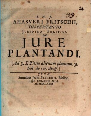 Ahasveri Fritschii, Dissertatio Juridico-Politica De Jure Plantandi : (Ad §. Si Titius alienam plantam. 31. Inst. de rer. divis.)