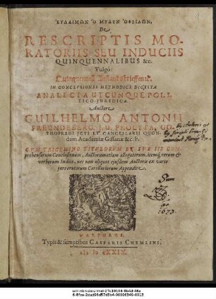 De Rescriptis Moratoriis Seu Induciis Quinquennalibus &c. Vulgo: Quinquennell Anstandsbrieffen etc. : In Conclusiones Methodice Digesta Analecta Utcunque Politico-Iuridica ; Cum Trigemino Titulorum Et Sub Iis Comprehensarum Conclusionum, Auctorum etiam allegatorum, itemque rerum & verborum Indice, nec non aliquot eiusdem Auctoris ex vario iure erutorum Corollariorum Appendice