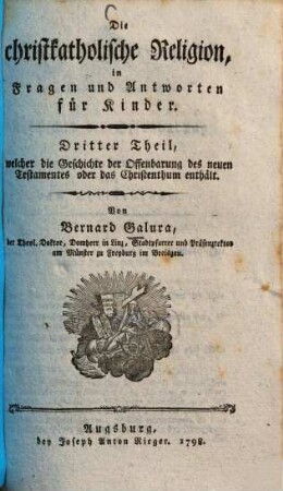 Die christkatholische Religion, in Fragen und Antworten für Kinder : ein Anhang zur christkatholischen Religion, in Gesprächen eines Vaters mit seinem Sohne, Th. 3. Dritter Theil, welcher die Geschichte der Offenbarung des neuen Testamentes oder das Christenthum enthält