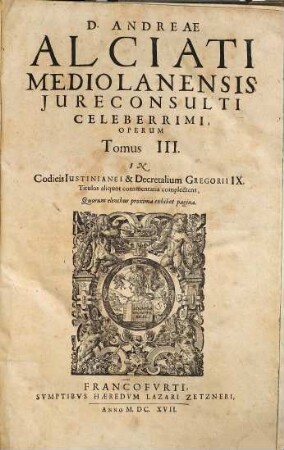 D. Andreae Alciati Mediolanensis ... opera omnia : in quatuor tomos legitime digesta, nativo suo decori restituta, indice locupletissimo adaucta, 3. (1617). - 798 Sp.