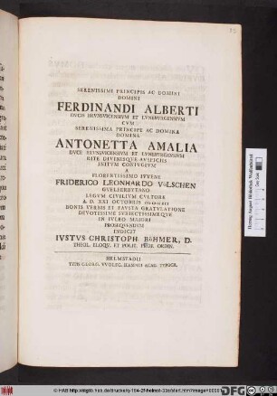 Serenissimi Principis Ac Domini Domini Ferdinandi Alberti Dvcis Brvnsvicensivm Et Lvnebvrgensivm Cvm Serenissima Principe ... Antonetta Amalia Dvce Brvnsvicensivm Et Lvnebvrgensivm Rite Divinisqve Avspiciis Initvm Conivgivm A ... Friderico Leonhardo Völschen Gvelferbytano Legvm Civilivm Cvltore A. D. XXI Octobris MDCCXII Bonis Verbis Et Favsta Gratvlatione Devotissime Svbiectissimeqve In Ivleo Maiori Proseqvendvm Indicit Ivstvs Christoph. Böhmer, D. Theol. Eloqv. Et Polit. Prof. Ordin.