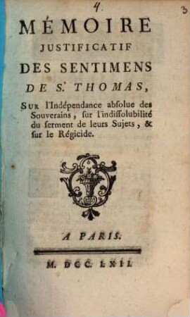 Mémoire Justificatif Des Sentimens De S. Thomas, Sur l'Indépendance absolue des Souverains, sur l'indissolubilité du serment de leurs sujets, & sur le Régicide