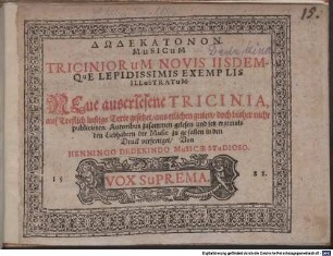 DODEKATONON MuSICuM TRICINIORuM NOVIS IISDEMQUE LEPIDISSIMIS EXEMPLIS ILLuSTRATuM : NEue auserlesene TRICINIA, auf Treflich lustige Texte gesetzet, aus etlichen guten, doch bisher nicht publicirten Autoribus zusammen gelesen und jetz erstmals den Liebhabern der Music zu gefallen in den Druck verfertiget