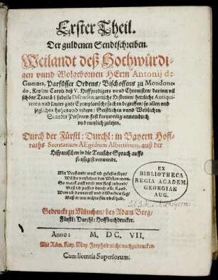1: ... Theil. Der guldenen Sendtschreiben. Weilandt deß Hochwürdigen unnd Wolgebornen Herrn Antonii de Guevara, Parfüsser Ordens/ Bischoffens zu Mondonedo, Keysers Caroli des V. Hoffpredigers unnd Chronisten. 1