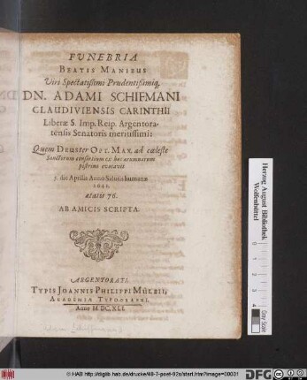 Funebria Beatis Manibus Viri Spectatißimi Prudentißimiq[ue] Dn. Adami Schifmani Claudiviensis Carinthi Liberae S. Imp. Reip. Argentoratensis Senatoris meritissimi : Quem Deus ter Opt. Max. ad coeleste Sanctorum consortium ... evocavit 5. die Aprilis Anno Salutis humanae 1641. aetatis 76. ; Ab Amicis Scripta