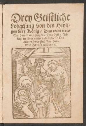 Drey Geistliche || Lobgesang von den Heyli=||gen drey Kœnig/ Das recht new || Jar damit anzusingen/ Das Erst/ Jch || lag in einer nacht vnd schlieff/ Die || andern zwey sind Jm thon/|| Mit Gott so wœllen/ [et]c.||