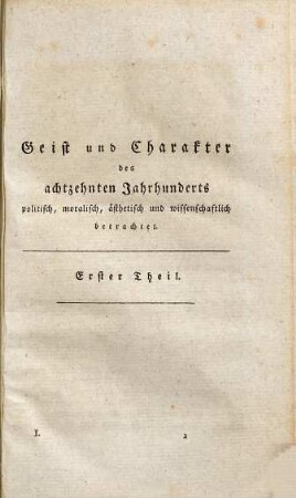Geist und Charakter des achtzehnten Jahrhunderts, politisch, moralisch, ästhetisch und wissenschaftlich betrachtet, 1. Cultur-Charakter des achtzehnten Jahrhunderts, nach bürgerlicher Verfassung, Sittlichkeit, Kunstgeschmack und Wissenschaft : mit besonderer Rücksicht auf die allgemeine Vervollkommnung oder Verschlimmerung des menschlichen Geschlechts