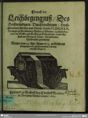 Proceß der Leichbegengniß, Des Hochwürdigen, Durchleuchtigen, Hochgebornen Fürsten und Herrn, Herrn Ulrichen, Hertzogen zu Meckelnburg ... Hochlöblicher Christmilder gedechtniß : Welcher den 14. Apr. Anno 1603. zu Güstrow ist begangen und gehalten worden, und was darauff erfolget/ [et]c.