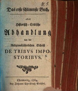 Das erste schlimmste Buch, oder Historisch-Critische Abhandlung von der Religionslästerlichen Schrift De Tribvs Impostoribvs