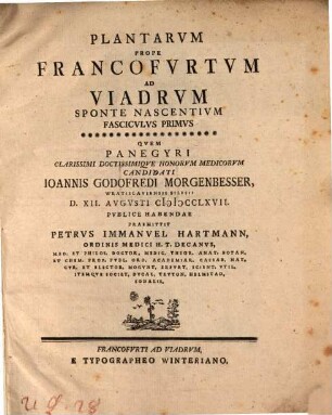 Plantarum prope Francofurtum ad Viadrum sponte nascentium fasciculus primus : quem panegyri ... Ioannis Godofredi Morgenbesser... praemittit Petrus Immanuel Hartmann ...