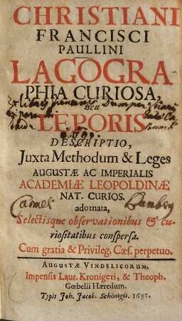 Christiani Francisci Paullini Lagographia curiosa seu leporis descriptio : juxta methodum & leges Augustae ac Imperialis Academiae Leopoldinae nat. curios. adornata, selectisque obseravationibus & curiositatibus conspersa