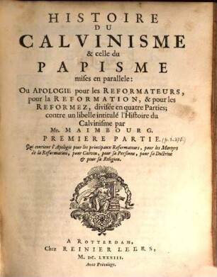 Histoire du Calvinisme & celle du Papisme mises en parallele, ou apologie pour les reformateurs, pour la reformation, & pour les reformez : divisée en quatre parties ; contre un libelle intitulé l'Histoire du calvinisme par Mr. Maimbourg, 1. Qui contient l'apologie pour les principaux reformateurs, pour les martyrs de la reformation, pour Calvin ...