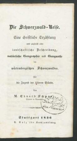 Die Schwarzwald-Reise : Eine christliche Erzählung und zugleich eine landschaftliche Beschreibung, natürliche Geographie und Geognosie des würtembergischen Schwarzwaldes ; Für die Jugend der höheren Stände