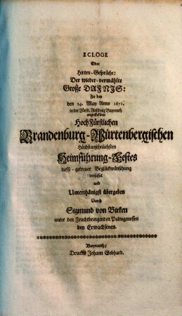 Ecloge Oder Hirten-Gespräche: Der wieder-vermählte Große Dafnis : Zu des den 24. May Anno 1671. in der Fürstl. Residenz Bayreuth angestellten HochFürstlichen Brandenburg-Würtenbergischen Höchstansehnlichsten Heimführung-Festes tiefst-getreuer Beglückwünschung