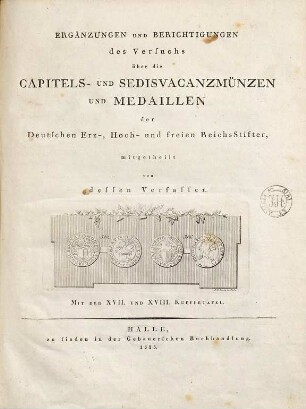 Die Capitels- und Sedisvacanz-Münzen und Medaillen der Deutschen Erz-, Hoch- und unmittelbaren Reichsstifter. [2], Ergänzungen und Berichtigungen des Versuchs über die Capitels- und Sedisvacanzmünzen und Medaillen der deutschen Erz-, Hoch- und freien Reichsstifter : mit der XVII. und XVIII. Kupfertafel