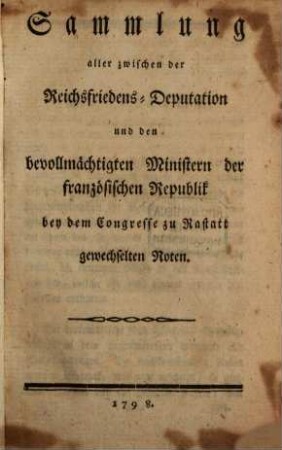 Sammlung aller zwischen der Reichsfriedens-Deputation und den bevollmächtigten Ministern der französischen Republik bey dem Congresse zu Rastatt gewechselten Noten