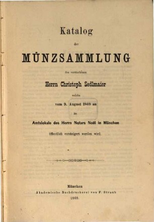 Katalog der Münzsammlung des verstorbenen Herrn Christoph Sedlmaier welche vom 9. August 1869 an im Amtslokale des Herrn Notars Noël in München öffentlich versteigert wird