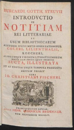 Burcardi Gotth. Struvii Introductio In Notitiam Rei Litterariae Et Usum Bibliothecarum : Auctoris Ipsius Mstis Observationibus, Coleri, Lilienthalii, Koecheri, Aliorumque Virorum Literatissimorum Notis Tam Editis Quam Ineditis ; Aucta, Illustrata Et Ad Nostra Usque Tempora Producta