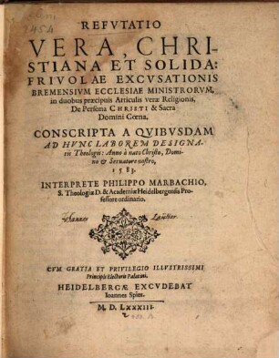 Refutatio vera, christiana et solida: frivolae excusationis Bremensium ecclesiae ministrorum, in duobus articulis verae religionis, de persona Christi : & Sacra Domini coena. Conscripta a quibusdam ad hunc laborem designatis theologis