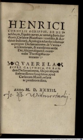 Henrici Cornelii Agrippae, Ab Nettesheym ... Apologia aduersus calumnias propter Declamationem de Vanitate scientiarum, & excellentia uerbi Dei, sibi per aliquos Louanienses Theologistas intentatas