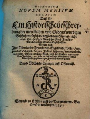 Recens Historica Rerum Intra Sex Menses In Europa Gestarum relatio : Daß ist, ein Historische Beschreibung der Gedenckwürdigen Geschichten und Händlen, so sich die negsten sechs monat hero zugetragen ; Zuwissen was sich in Franckreich, Osterreich, Ungern unnd Beheymb, Frießlandt, auch in Jtalien, Teutschlandt und Poln: sonderlich aber umb Straßburg, den Rheinstrom, unden und oben, und sonst allenthalben durch Europa verloffen, biß auff jetzt ablauffendes monat Septembris Anno 1592 ; Mit außführlicher erzellung, wie es mit abschaffung der Königlichen besatzung, in Bonn, Neuß und Rheinberck gehalten worden