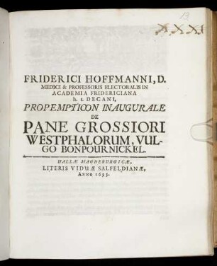 Friderici Hoffmanni, D. Medici Et Professoris Electoralis In Academia Fridericiana h.t. Decani, Propempticon Inaugurale De Pane Grossiori Westphalorum, Vulgo Bonpournickel : [P.P. Halae Magdeb. d. 22. August. Anno M.DC.XCV.]