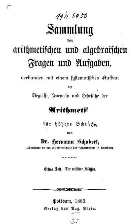 H. 1: Sammlung von arithmetischen und algebraischen Fragen und Aufgaben, verbunden mit einem systematischen Aufbau der Begriffe, Formeln und Lehrsätze der Arithmetik für höhere Schulen. Erstes Heft