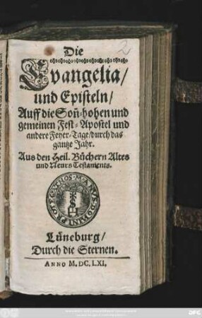 Die Evangelia/ und Episteln/ Auff die Son[n]hohen und gemeinen Fest-Apostel und andere Feyer-Tage/ durch das gantze Jahr