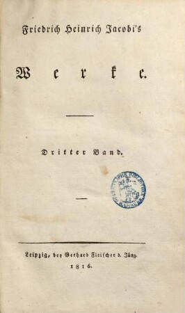 Fried. Heinr. Jacobis Werke, 3. Jacobi an Fichte. Über das Unternehmen des Kriticismus ... Über eine Weissagung Lichtenberg's. Von den göttlichen Dingen i. ihrer Offenbarung. Briefe an Verschiedene