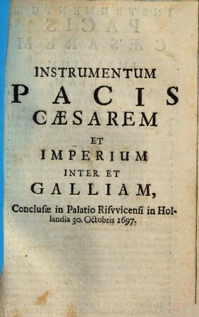 Instrumentum Pacis Caesarem Et Imperium Inter Et Galliam, Conclusae in Palatio Risvvicensi in Hollandia 30. Octobris 1697.