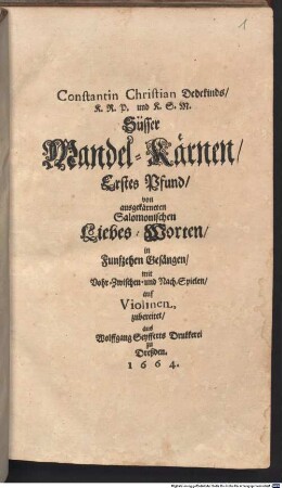 Constantin Christian Dedekinds K.R.P. und K.S.M. Süsser Mandel-Kärnen ... Pfund, 1. Erstes Pfund, von ausgekärneten Salomonischen Liebes-Worten, in Funfzehen Gesängen, mit Vohr-, Zwischen- und Nach-Spielen, auf Violinen, zubereitet