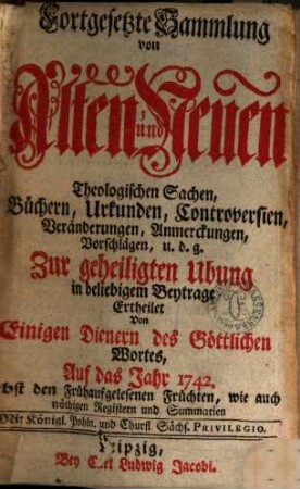 Fortgesetzte Sammlung von alten und neuen theologischen Sachen, Büchern, Uhrkunden, Controversien, Veränderungen, Anmerckungen und Vorschlägen u.d.g. ... ; auf das Jahr .... 42. 1742