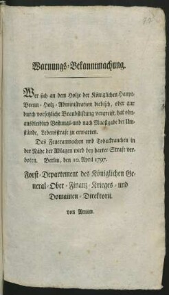 Warnungs-Bekanntmachung. Wer sich an dem Holze der Königlichen Haupt-Brenn-Holz-Administration diebisch, oder gar durch vorsetzliche Brandstiftung vergreift, hat ohnausbleiblich Vestungs- und nach Maaßgabe der Umstände, Lebensstrafe zu erwarten ... : Berlin, den 10. April 1797.