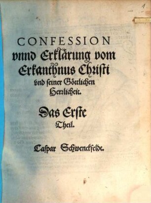 Confession unnd Erklärung vom Erkanthnus Christi und seiner Göttlichen Herrlicheit : [Theil 1/3]