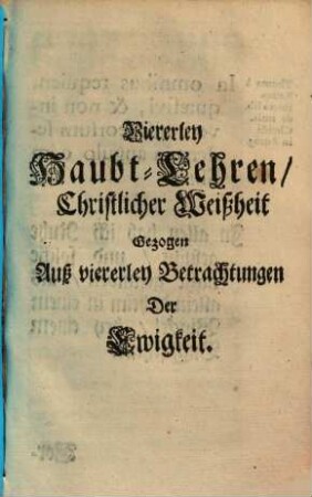 Viererley Haubt-Lehren Christlicher Weißheit : gezogen auß viererley Betrachtungen der Ewigkeit