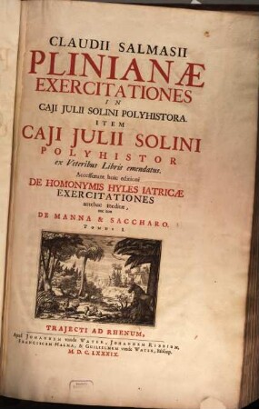 Claudii Salmasii Plinianæ Exercitationes in Caji Julii Solini Polyhistora : Item Caji Julii Solini Polyhistor ex Veteribus Libris emendatus. Tomus I.